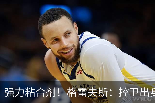 强力粘合剂！格雷夫斯：控卫出身空间型4号位 模板迪奥/李凯尔